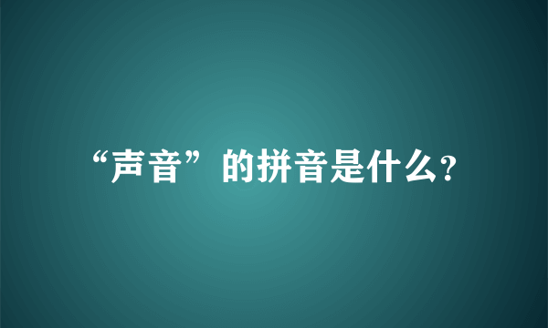 “声音”的拼音是什么？