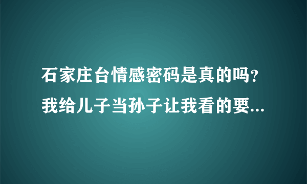 石家庄台情感密码是真的吗？我给儿子当孙子让我看的要吐血了。MDMDMDMD