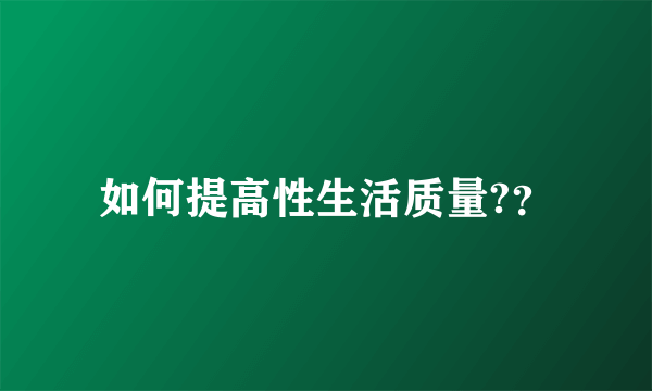 如何提高性生活质量?？