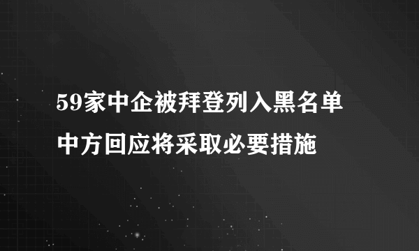 59家中企被拜登列入黑名单 中方回应将采取必要措施