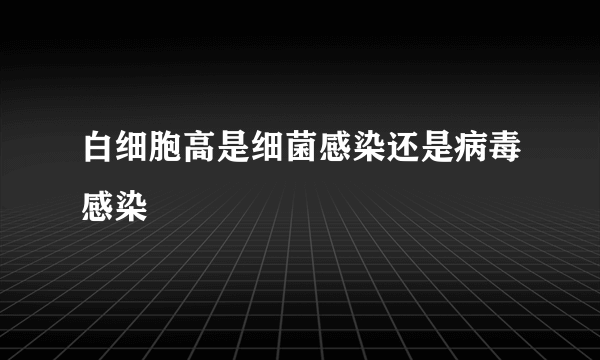 白细胞高是细菌感染还是病毒感染