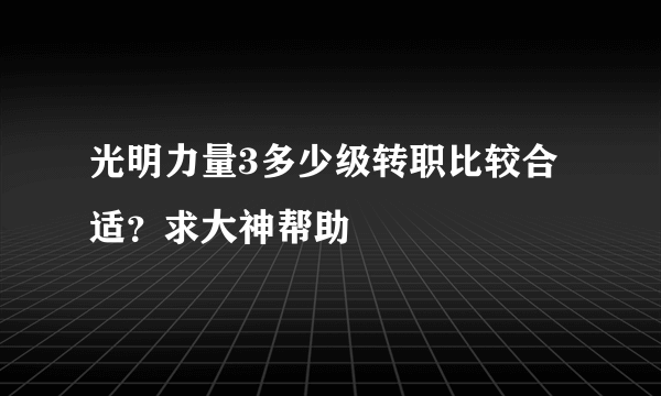 光明力量3多少级转职比较合适？求大神帮助