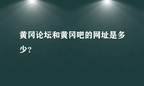 黄冈论坛和黄冈吧的网址是多少？