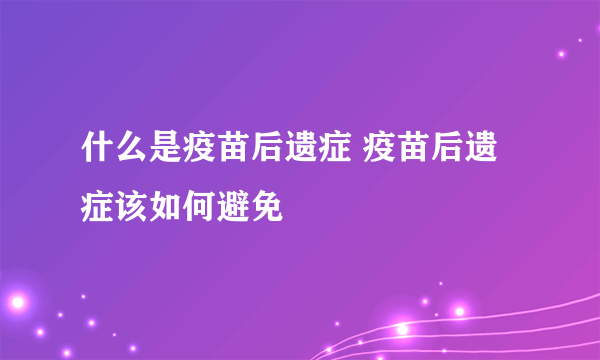 什么是疫苗后遗症 疫苗后遗症该如何避免