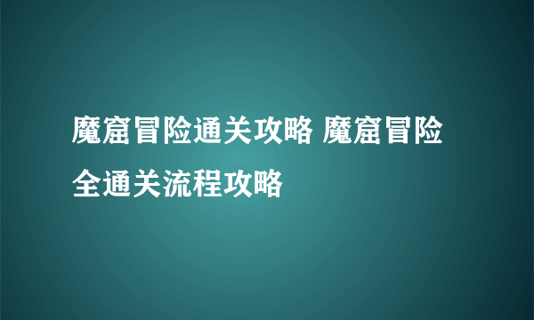 魔窟冒险通关攻略 魔窟冒险全通关流程攻略