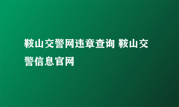 鞍山交警网违章查询 鞍山交警信息官网