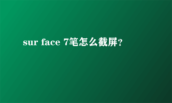 sur face 7笔怎么截屏？