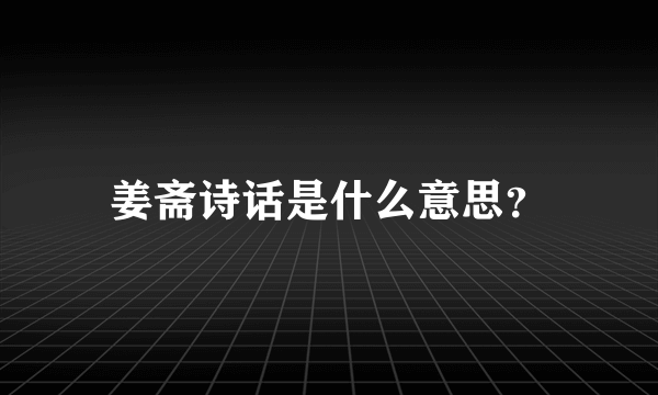 姜斋诗话是什么意思？