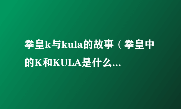 拳皇k与kula的故事（拳皇中的K和KULA是什么关系？）