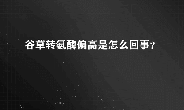 谷草转氨酶偏高是怎么回事？