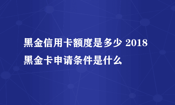 黑金信用卡额度是多少 2018黑金卡申请条件是什么