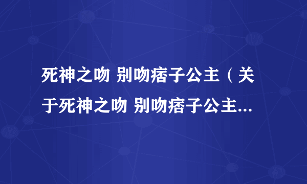 死神之吻 别吻痞子公主（关于死神之吻 别吻痞子公主的简介）