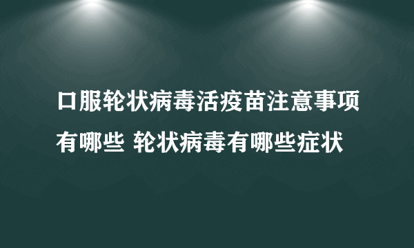 口服轮状病毒活疫苗注意事项有哪些 轮状病毒有哪些症状