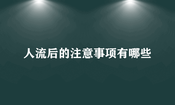 人流后的注意事项有哪些