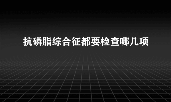 抗磷脂综合征都要检查哪几项