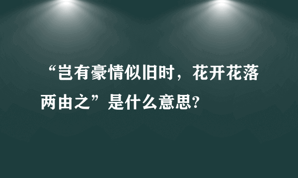 “岂有豪情似旧时，花开花落两由之”是什么意思?