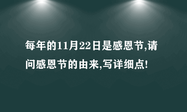 每年的11月22日是感恩节,请问感恩节的由来,写详细点!