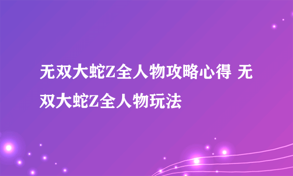 无双大蛇Z全人物攻略心得 无双大蛇Z全人物玩法