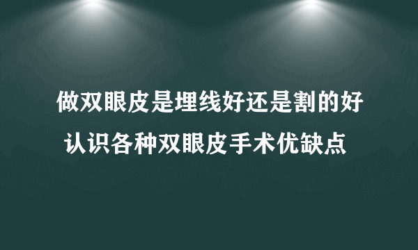 做双眼皮是埋线好还是割的好 认识各种双眼皮手术优缺点