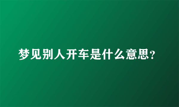 梦见别人开车是什么意思？