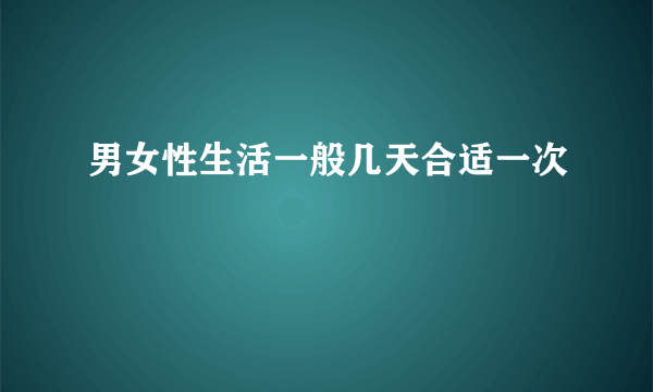 男女性生活一般几天合适一次