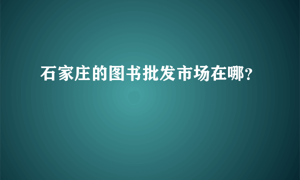 石家庄的图书批发市场在哪？