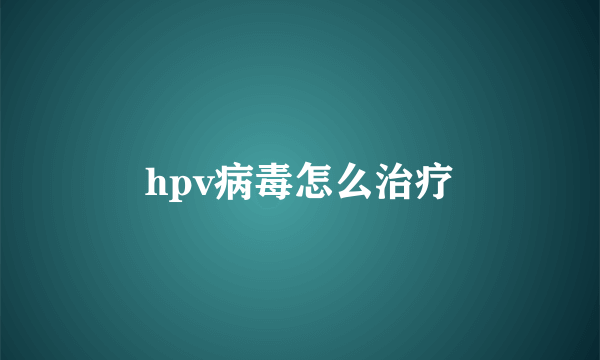 hpv病毒怎么治疗