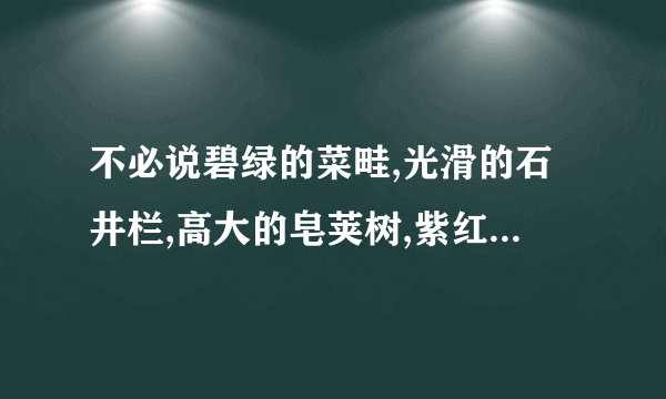 不必说碧绿的菜畦,光滑的石井栏,高大的皂荚树,紫红的桑椹长赏析