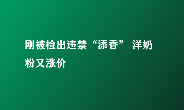 刚被检出违禁“添香” 洋奶粉又涨价