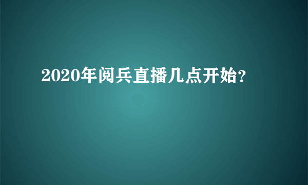 2020年阅兵直播几点开始？