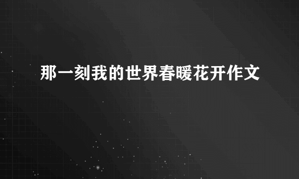 那一刻我的世界春暖花开作文