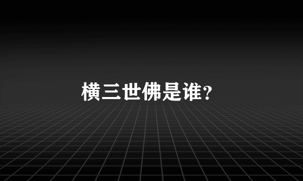 横三世佛是谁？