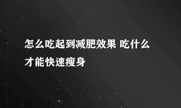 怎么吃起到减肥效果 吃什么才能快速瘦身