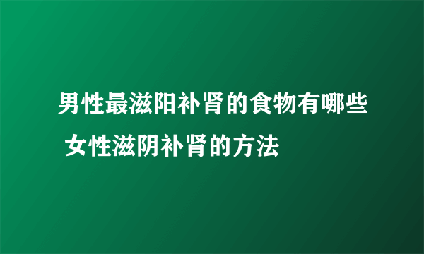 男性最滋阳补肾的食物有哪些 女性滋阴补肾的方法