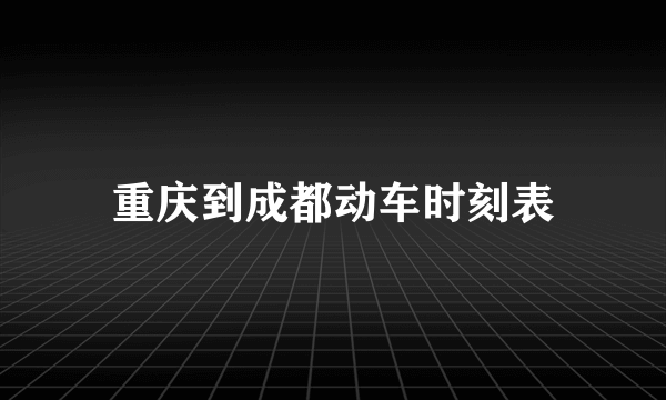 重庆到成都动车时刻表