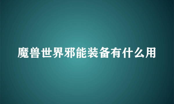 魔兽世界邪能装备有什么用