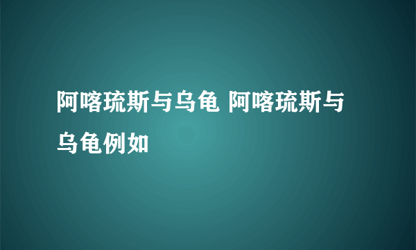 阿喀琉斯与乌龟 阿喀琉斯与乌龟例如