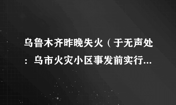 乌鲁木齐昨晚失火（于无声处：乌市火灾小区事发前实行错峰下楼）