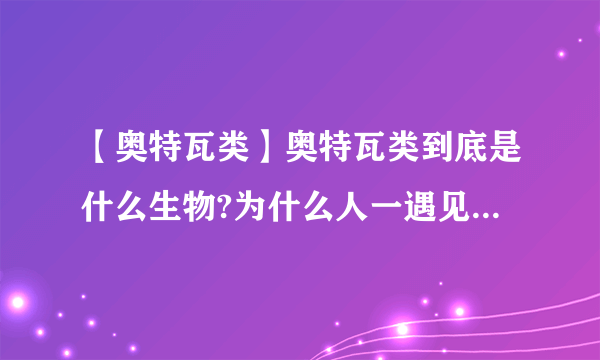 【奥特瓦类】奥特瓦类到底是什么生物?为什么人一遇见必死无疑...