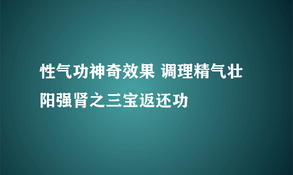 性气功神奇效果 调理精气壮阳强肾之三宝返还功