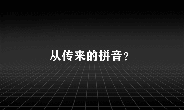 从传来的拼音？