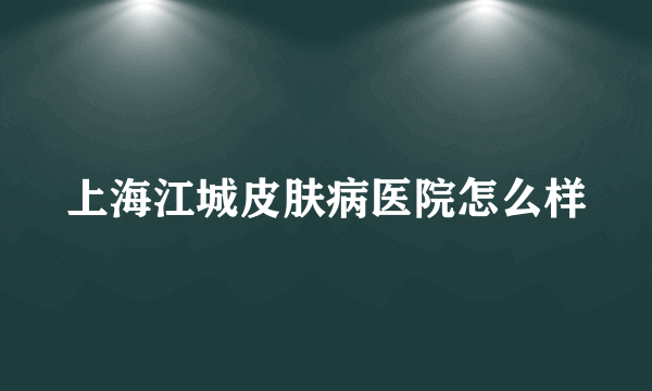 上海江城皮肤病医院怎么样