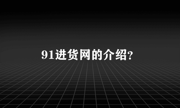 91进货网的介绍？