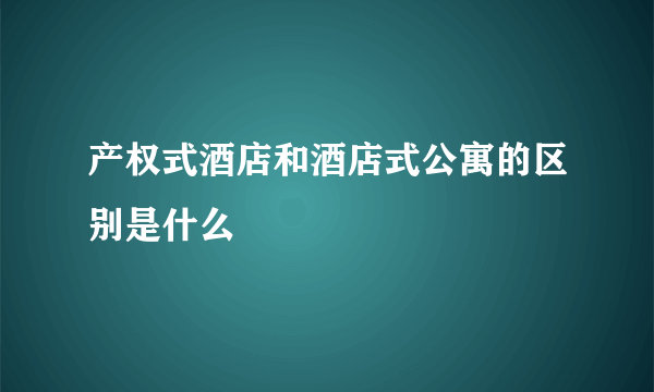 产权式酒店和酒店式公寓的区别是什么