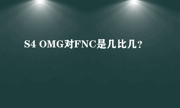 S4 OMG对FNC是几比几？