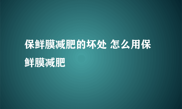 保鲜膜减肥的坏处 怎么用保鲜膜减肥