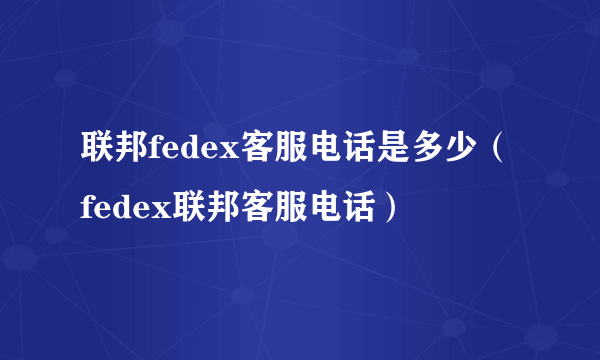 联邦fedex客服电话是多少（fedex联邦客服电话）