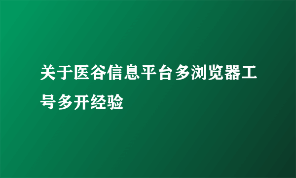 关于医谷信息平台多浏览器工号多开经验