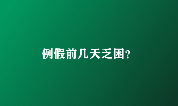 例假前几天乏困？