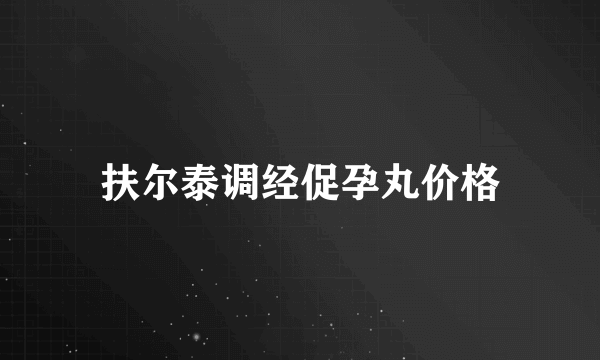 扶尔泰调经促孕丸价格